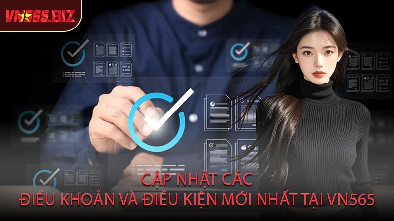 Cập Nhật Các Điều Khoản Và Điều Kiện Mới Nhất Tại VN565